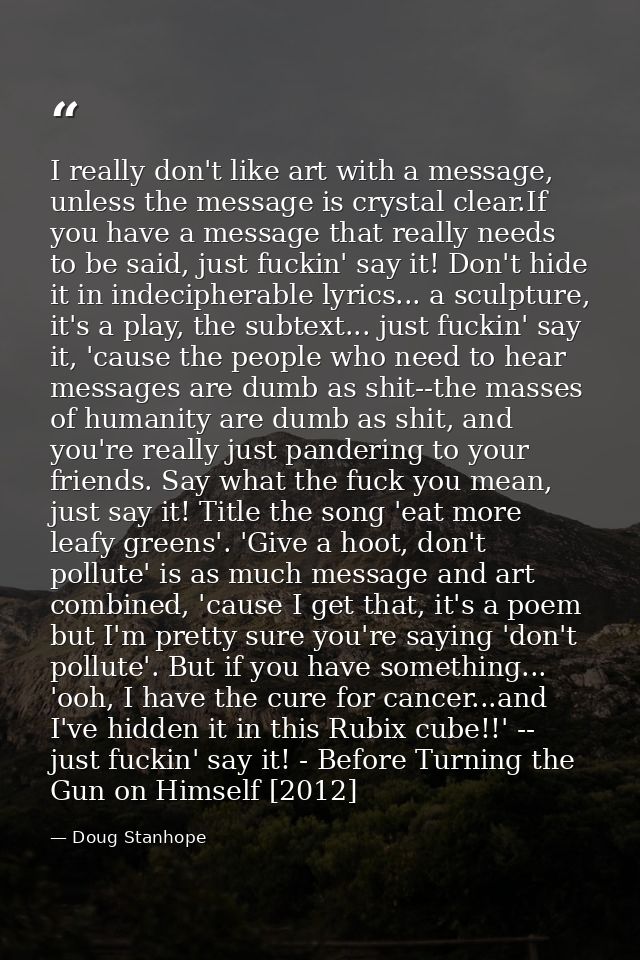 I really don't like art with a message, unless the message is crystal clear.If you have a message that really needs to b — Doug Stanhope