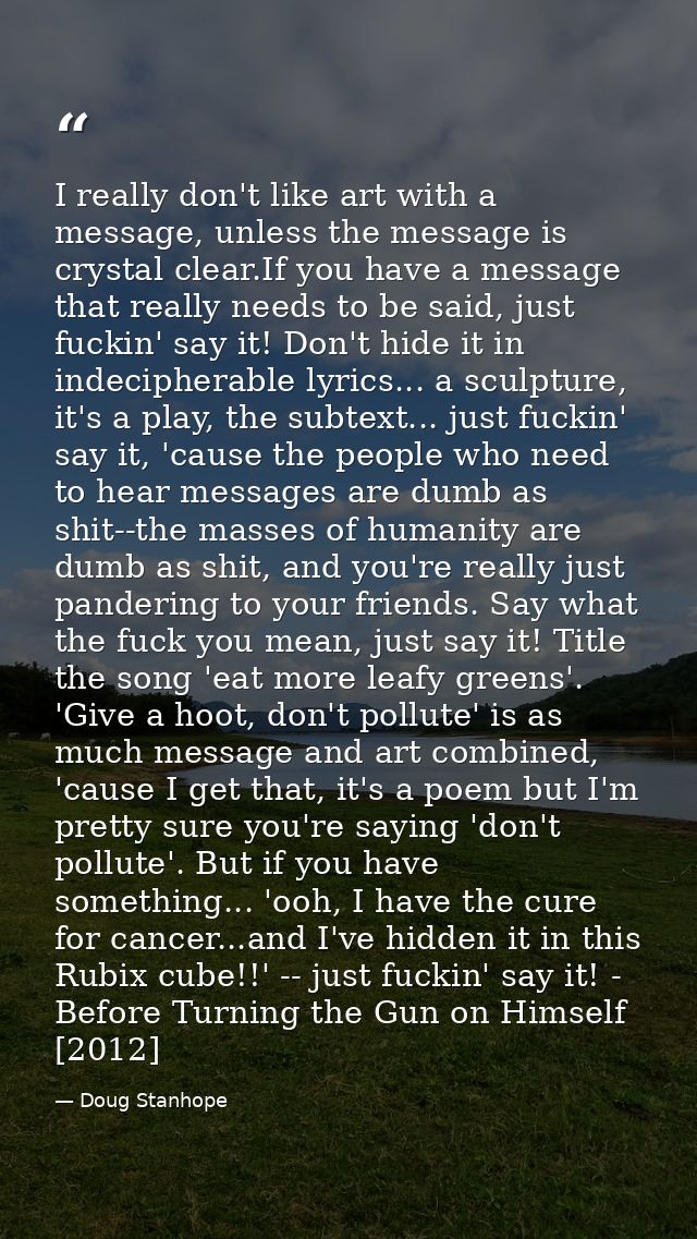 I really don't like art with a message, unless the message is crystal clear.If you have a message that really needs to b — Doug Stanhope