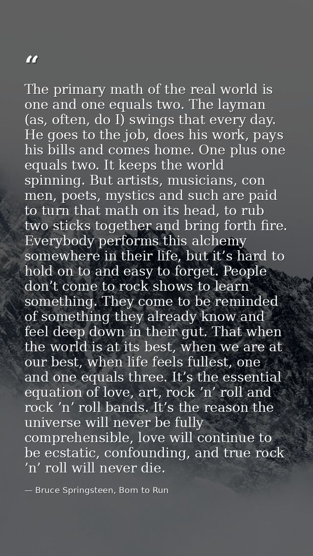 The primary math of the real world is one and one equals two. The layman (as, often, do I) swings that every day. He goe — Bruce Springsteen, Born to Run
