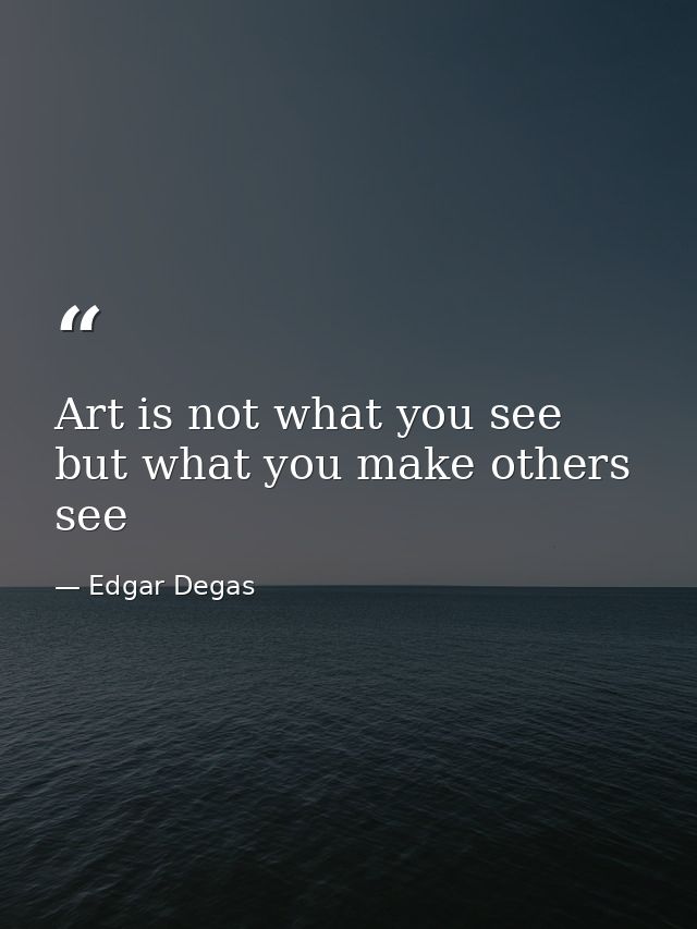 Art is not what you see but what you make others see — Edgar Degas