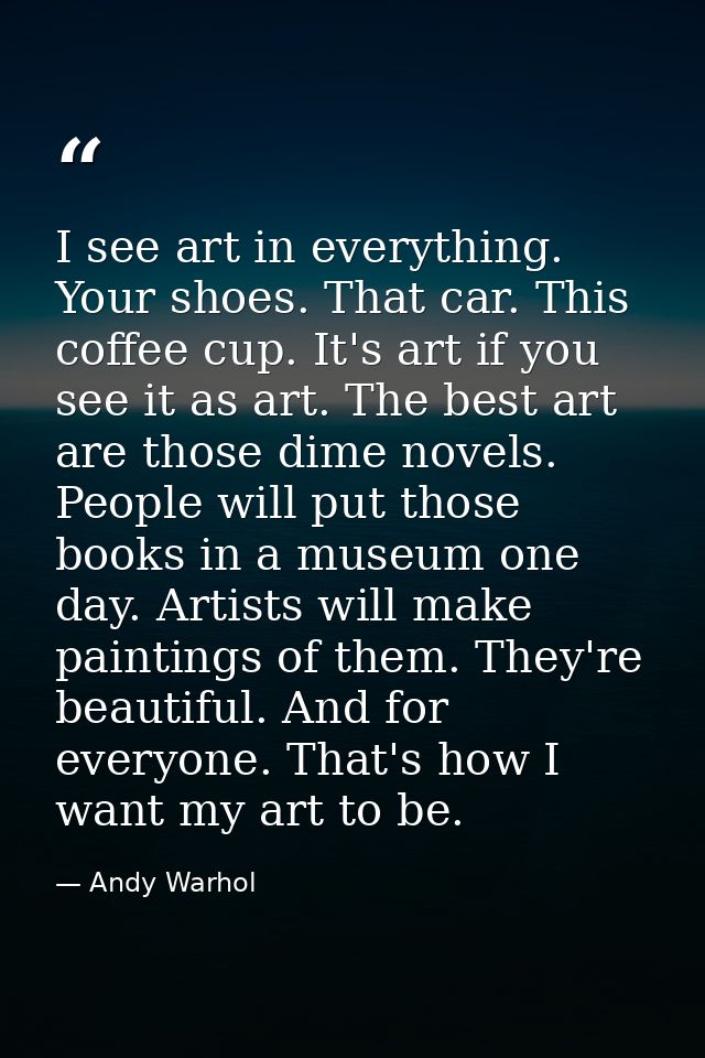 I see art in everything. Your shoes. That car. This coffee cup. It's art if you see it as art. The best art are those di — Andy Warhol
