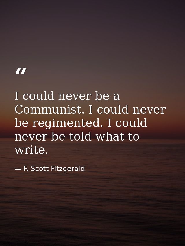 I could never be a Communist. I could never be regimented. I could never be told what to write. — F. Scott Fitzgerald
