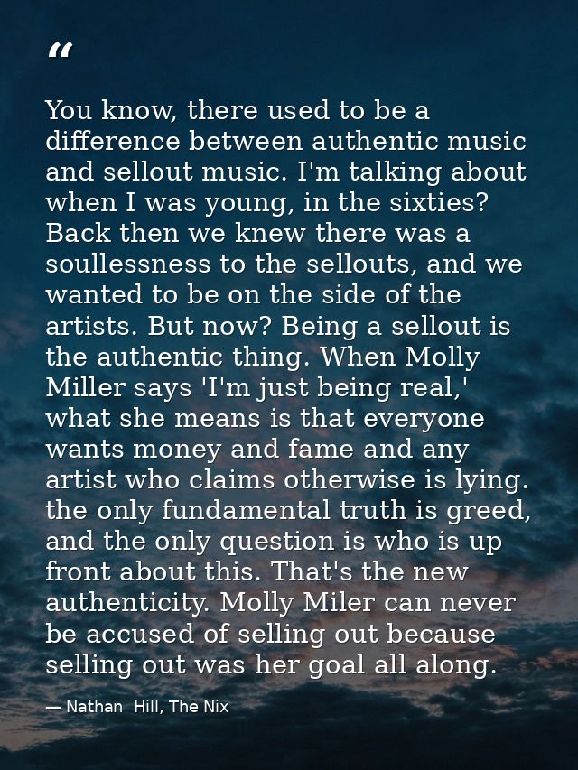 You know, there used to be a difference between authentic music and sellout music. I'm talking about when I was young, i — Nathan  Hill, The Nix