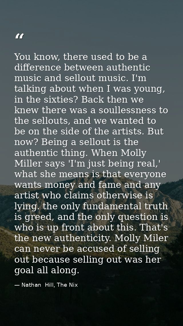 You know, there used to be a difference between authentic music and sellout music. I'm talking about when I was young, i — Nathan  Hill, The Nix