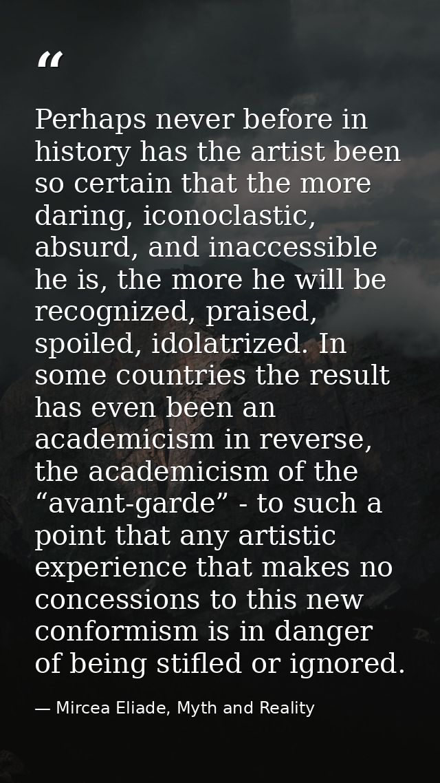 Perhaps never before in history has the artist been so certain that the more daring, iconoclastic, absurd, and inaccessi — Mircea Eliade, Myth and Reality