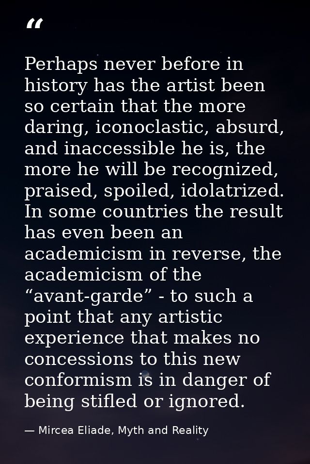 Perhaps never before in history has the artist been so certain that the more daring, iconoclastic, absurd, and inaccessi — Mircea Eliade, Myth and Reality