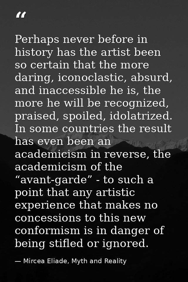 Perhaps never before in history has the artist been so certain that the more daring, iconoclastic, absurd, and inaccessi — Mircea Eliade, Myth and Reality