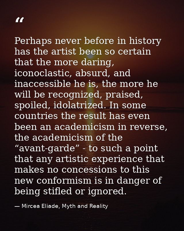 Perhaps never before in history has the artist been so certain that the more daring, iconoclastic, absurd, and inaccessi — Mircea Eliade, Myth and Reality