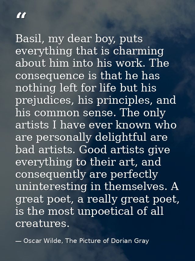 Basil, my dear boy, puts everything that is charming about him into his work. The consequence is that he has nothing lef — Oscar Wilde, The Picture of Dorian Gray