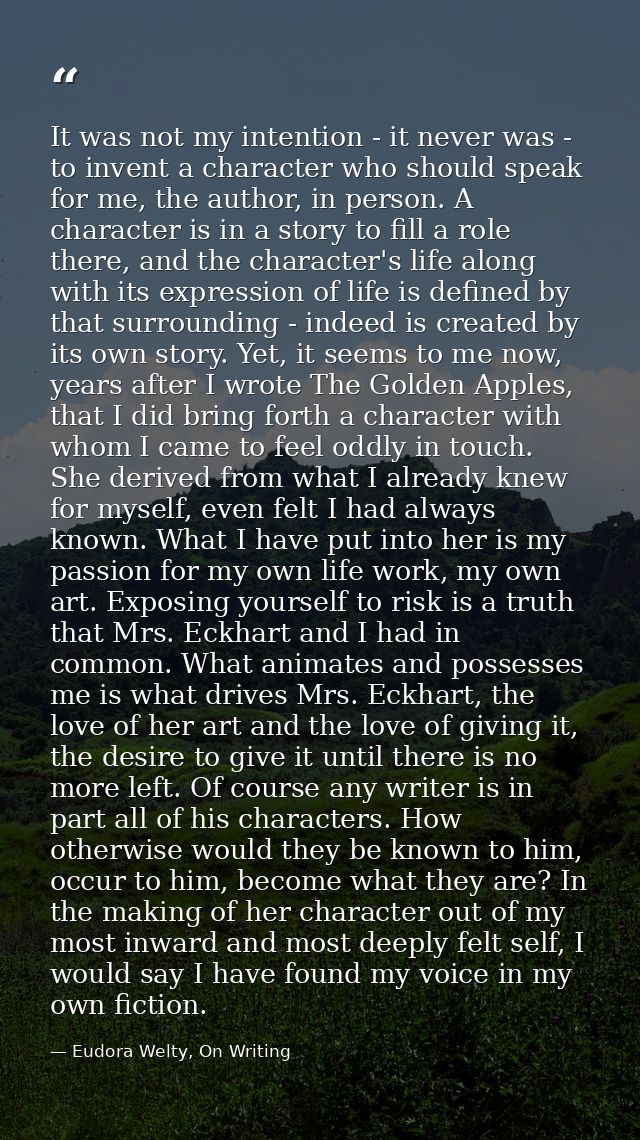 It was not my intention - it never was - to invent a character who should speak for me, the author, in person. A charact — Eudora Welty, On Writing
