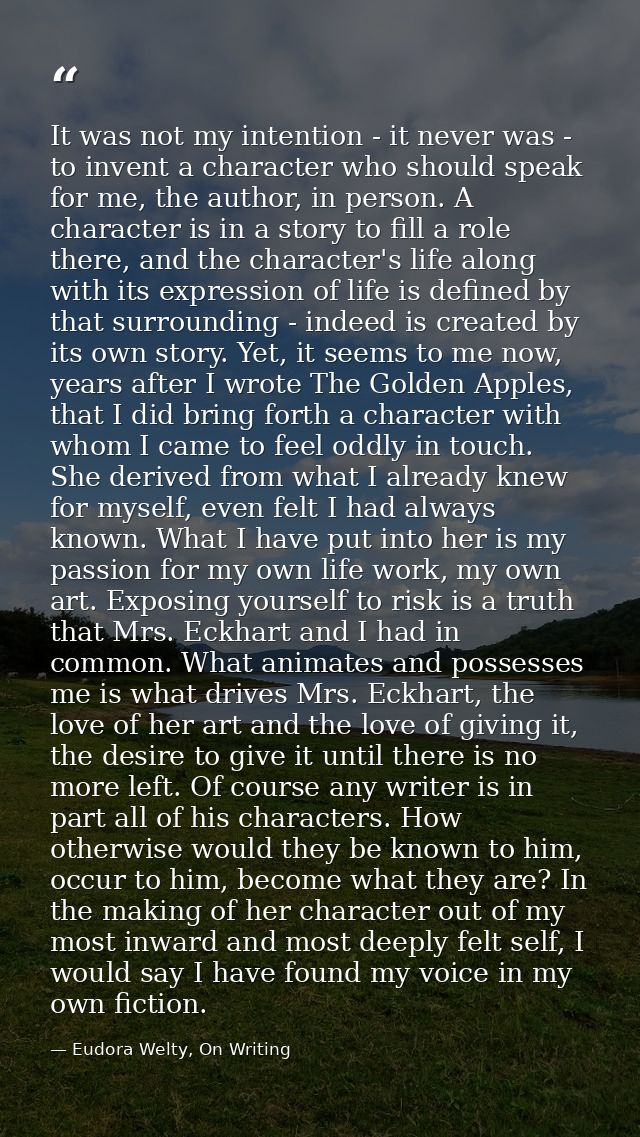 It was not my intention - it never was - to invent a character who should speak for me, the author, in person. A charact — Eudora Welty, On Writing