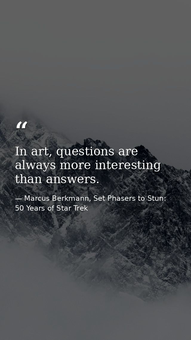 In art, questions are always more interesting than answers. — Marcus Berkmann, Set Phasers to Stun: 50 Years of Star Trek