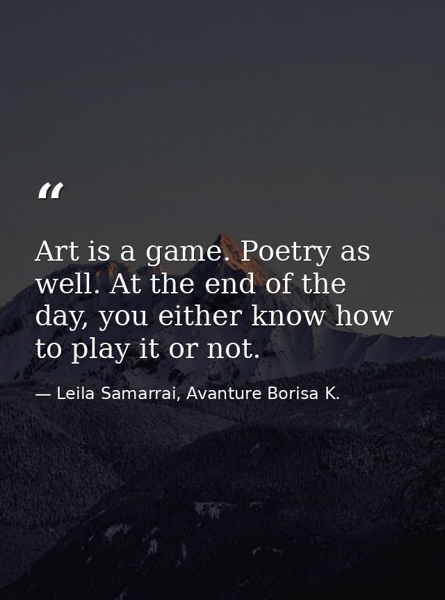 Art is a game. Poetry as well. At the end of the day, you either know how to play it or not. — Leila Samarrai, Avanture Borisa K.