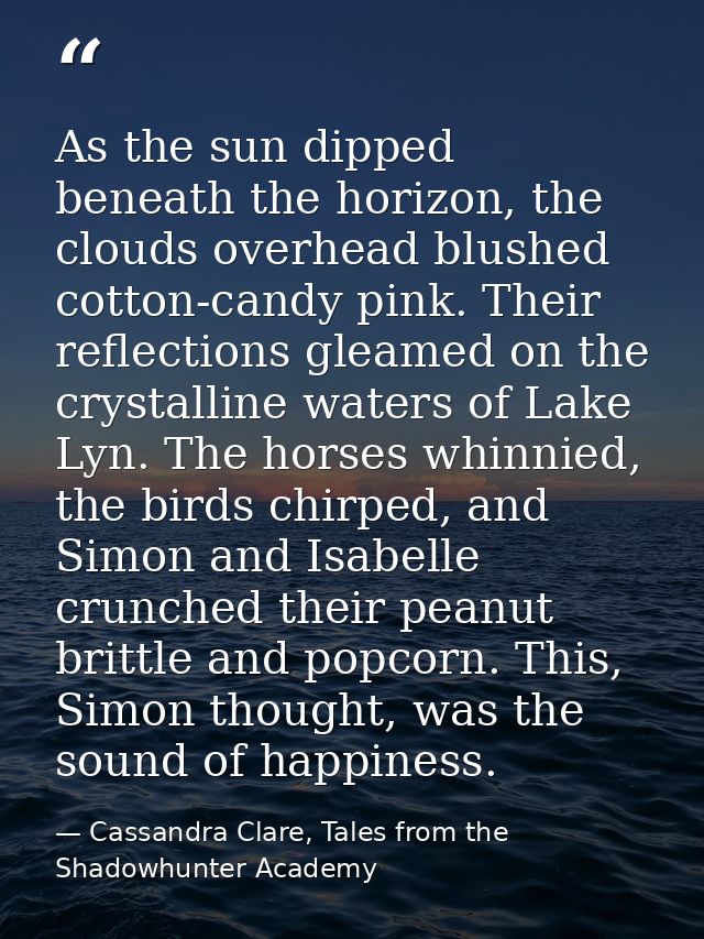 As the sun dipped beneath the horizon, the clouds overhead blushed cotton-candy pink. Their reflections gleamed on the c — Cassandra Clare, Tales from the Shadowhunter Academy