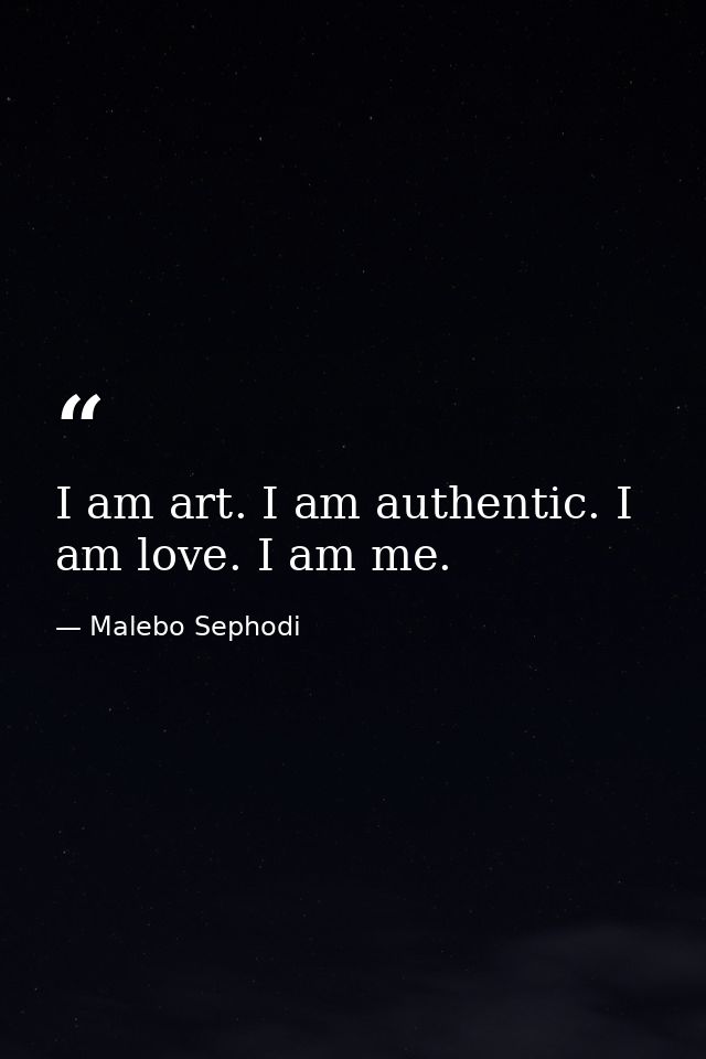 I am art. I am authentic. I am love. I am me. — Malebo Sephodi
