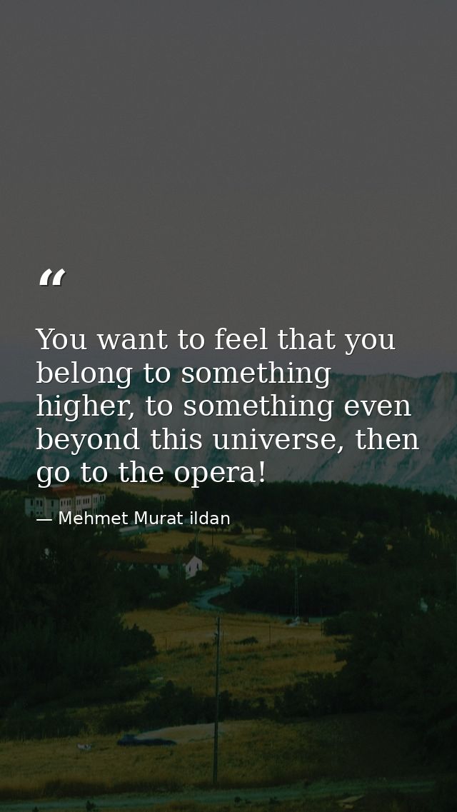 You want to feel that you belong to something higher, to something even beyond this universe, then go to the opera! — Mehmet Murat ildan