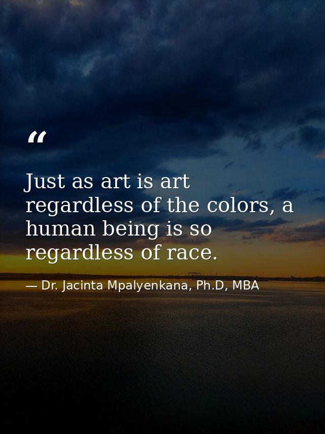 Just as art is art regardless of the colors, a human being is so regardless of race. — Dr. Jacinta Mpalyenkana, Ph.D, MBA