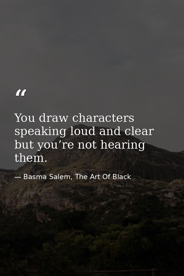 You draw characters speaking loud and clear but you’re not hearing them. — Basma Salem, The Art Of Black