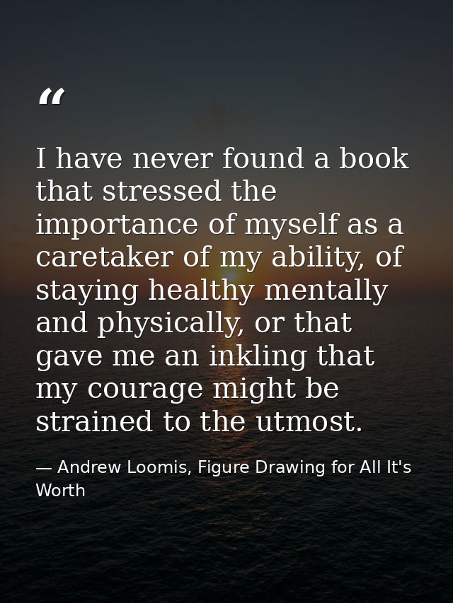 I have never found a book that stressed the importance of myself as a caretaker of my ability, of staying healthy mental — Andrew Loomis, Figure Drawing for All It's Worth