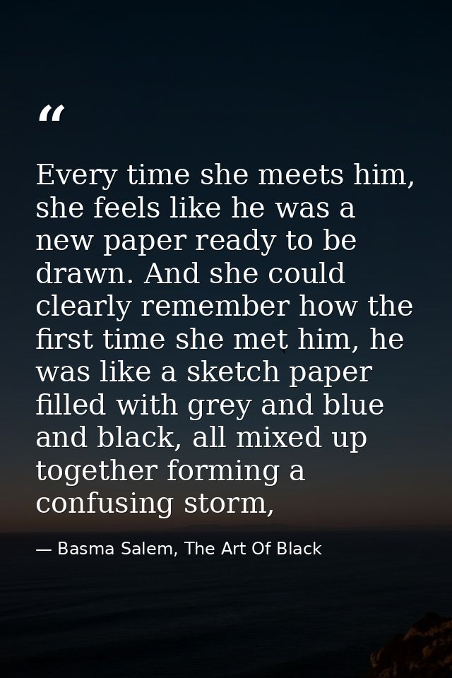 Every time she meets him, she feels like he was a new paper ready to be drawn. And she could clearly remember how the fi — Basma Salem, The Art Of Black