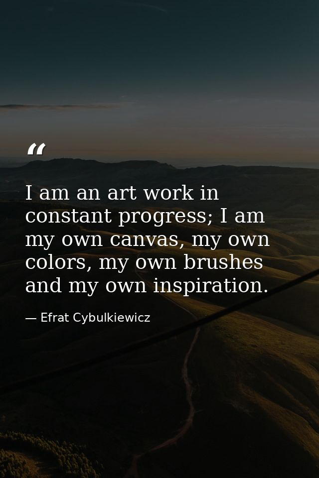 I am an art work in constant progress; I am my own canvas, my own colors, my own brushes and my own inspiration. — Efrat Cybulkiewicz