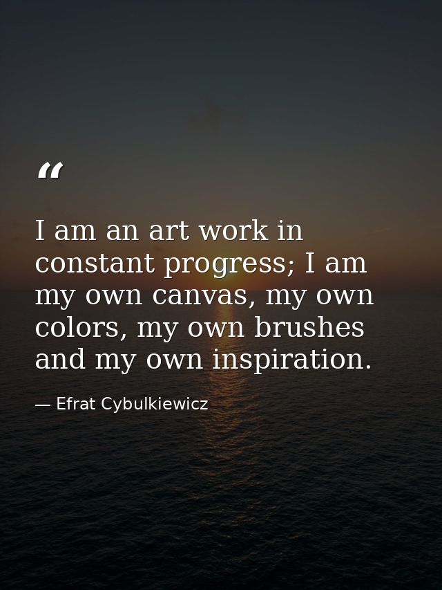 I am an art work in constant progress; I am my own canvas, my own colors, my own brushes and my own inspiration. — Efrat Cybulkiewicz