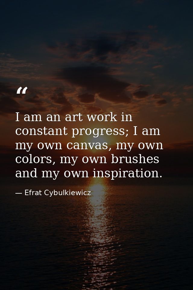 I am an art work in constant progress; I am my own canvas, my own colors, my own brushes and my own inspiration. — Efrat Cybulkiewicz