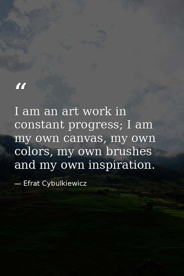 I am an art work in constant progress; I am my own canvas, my own colors, my own brushes and my own inspiration. — Efrat Cybulkiewicz