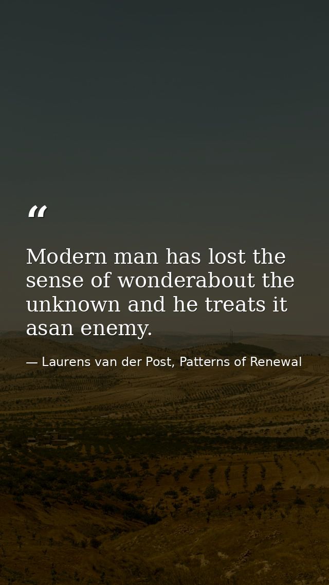 Modern man has lost the sense of wonderabout the unknown and he treats it asan enemy. — Laurens van der Post, Patterns of Renewal
