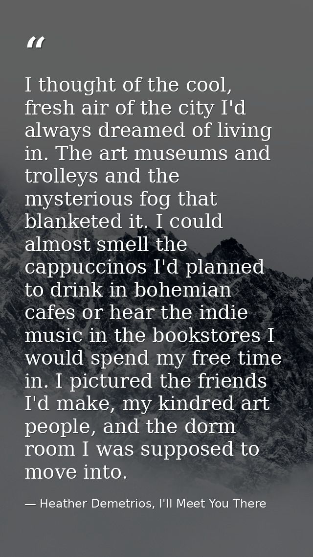 I thought of the cool, fresh air of the city I'd always dreamed of living in. The art museums and trolleys and the myste — Heather Demetrios, I'll Meet You There