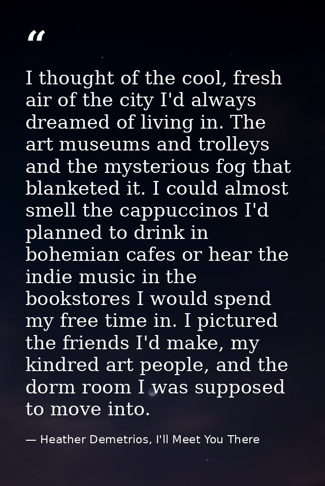 I thought of the cool, fresh air of the city I'd always dreamed of living in. The art museums and trolleys and the myste — Heather Demetrios, I'll Meet You There
