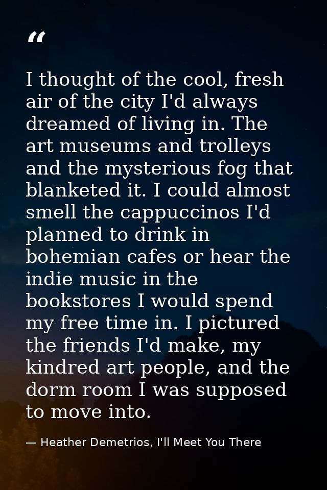 I thought of the cool, fresh air of the city I'd always dreamed of living in. The art museums and trolleys and the myste — Heather Demetrios, I'll Meet You There