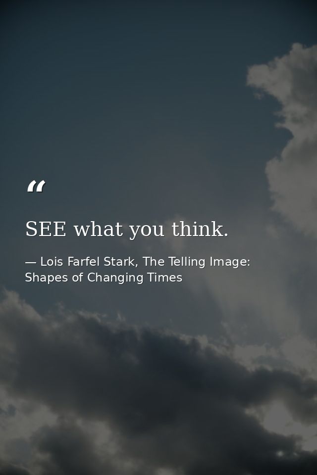 SEE what you think. — Lois Farfel Stark, The Telling Image: Shapes of Changing Times