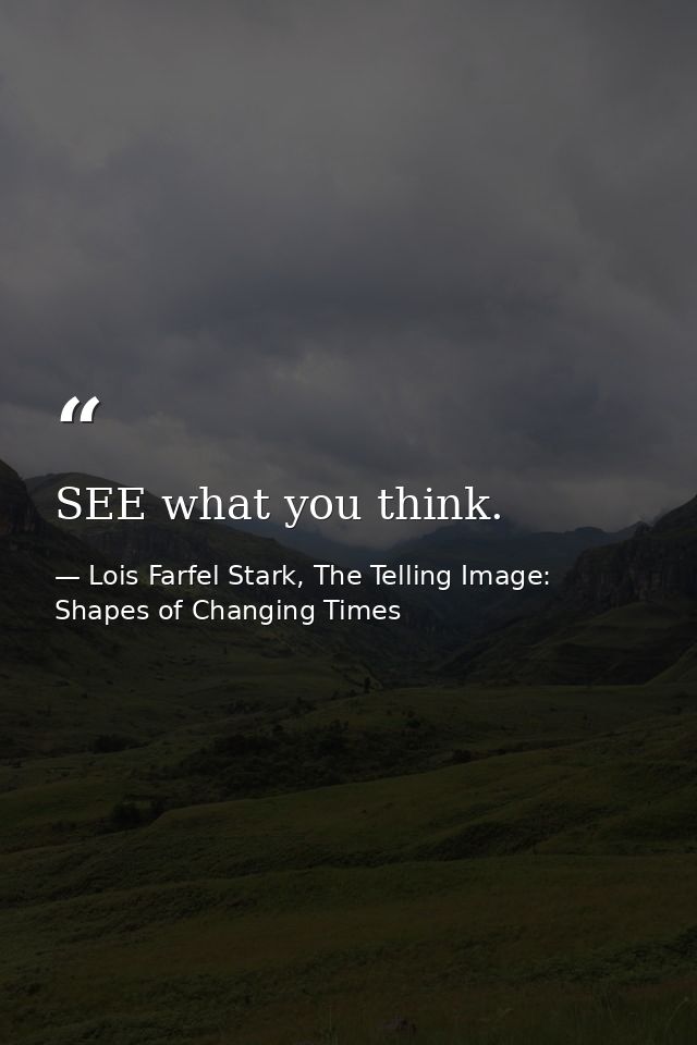 SEE what you think. — Lois Farfel Stark, The Telling Image: Shapes of Changing Times