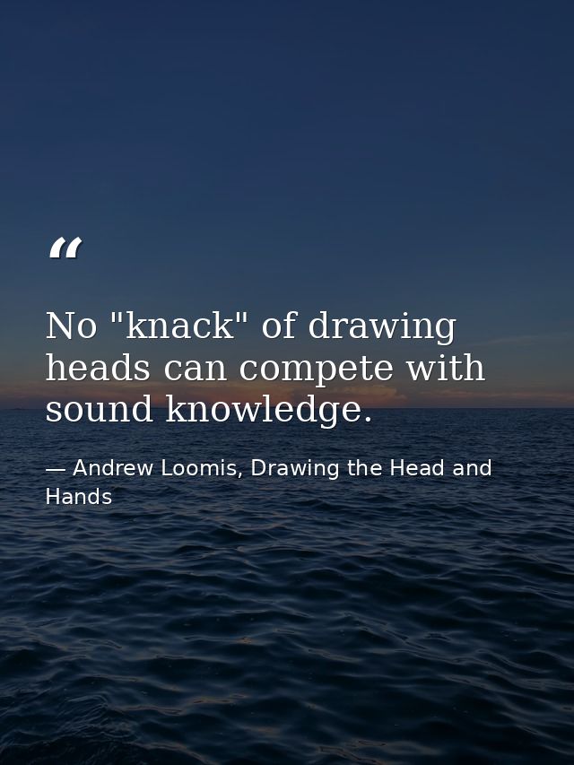 No "knack" of drawing heads can compete with sound knowledge. — Andrew Loomis, Drawing the Head and Hands