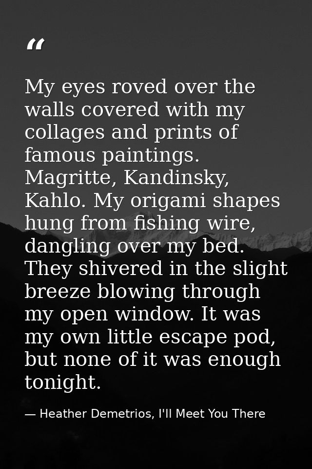 My eyes roved over the walls covered with my collages and prints of famous paintings. Magritte, Kandinsky, Kahlo. My ori — Heather Demetrios, I'll Meet You There