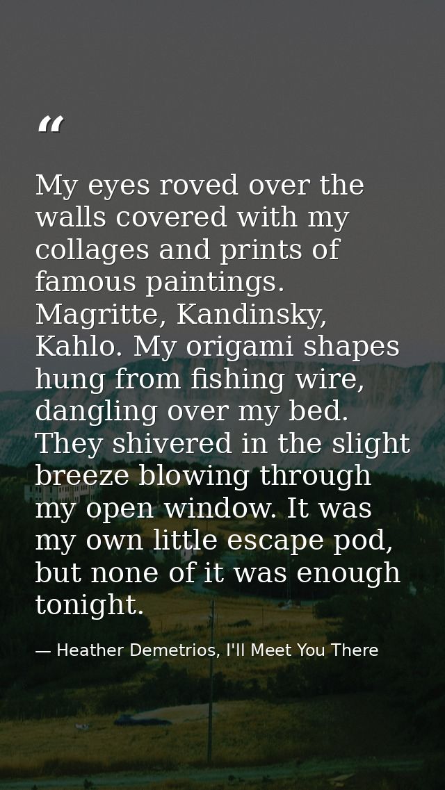 My eyes roved over the walls covered with my collages and prints of famous paintings. Magritte, Kandinsky, Kahlo. My ori — Heather Demetrios, I'll Meet You There