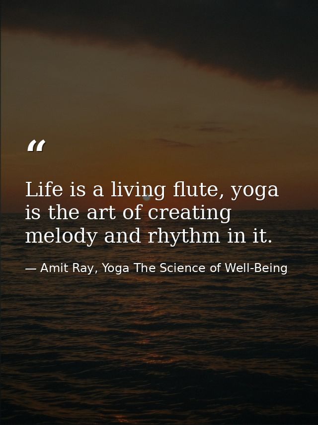 Life is a living flute, yoga is the art of creating melody and rhythm in it. — Amit Ray, Yoga The Science of Well-Being