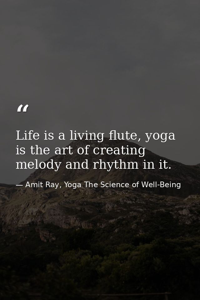 Life is a living flute, yoga is the art of creating melody and rhythm in it. — Amit Ray, Yoga The Science of Well-Being