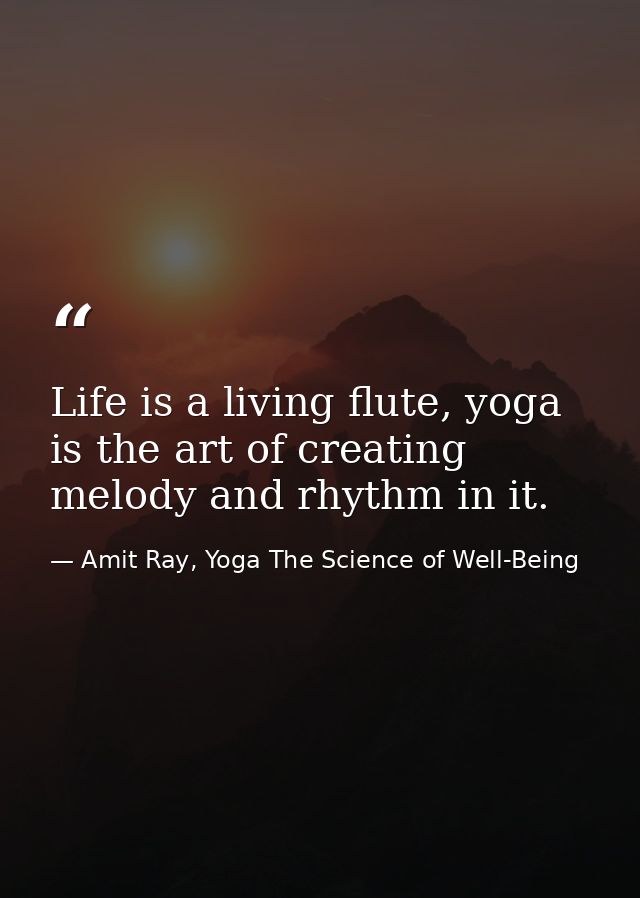 Life is a living flute, yoga is the art of creating melody and rhythm in it. — Amit Ray, Yoga The Science of Well-Being