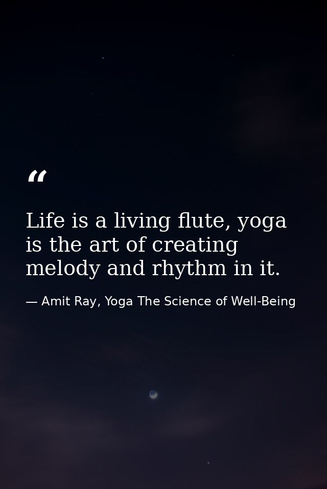 Life is a living flute, yoga is the art of creating melody and rhythm in it. — Amit Ray, Yoga The Science of Well-Being