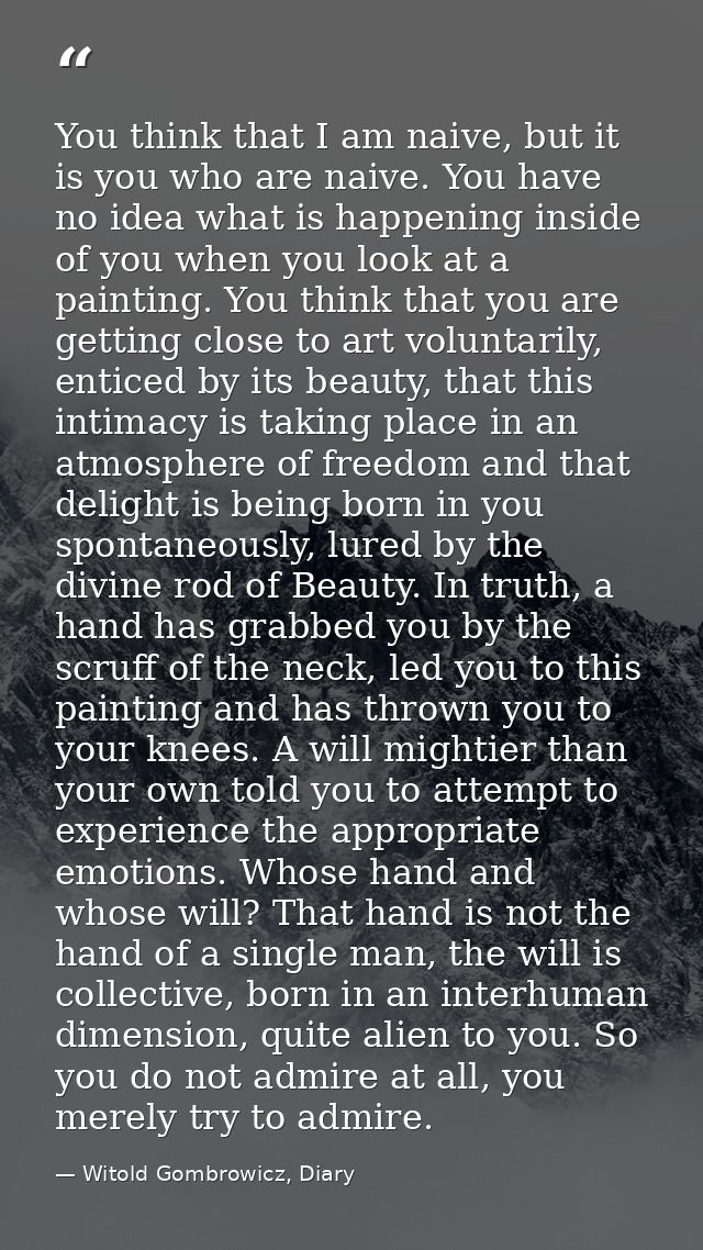 You think that I am naive, but it is you who are naive. You have no idea what is happening inside of you when you look a — Witold Gombrowicz, Diary