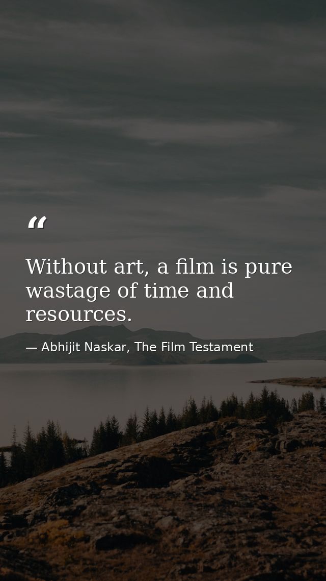 Without art, a film is pure wastage of time and resources. — Abhijit Naskar, The Film Testament