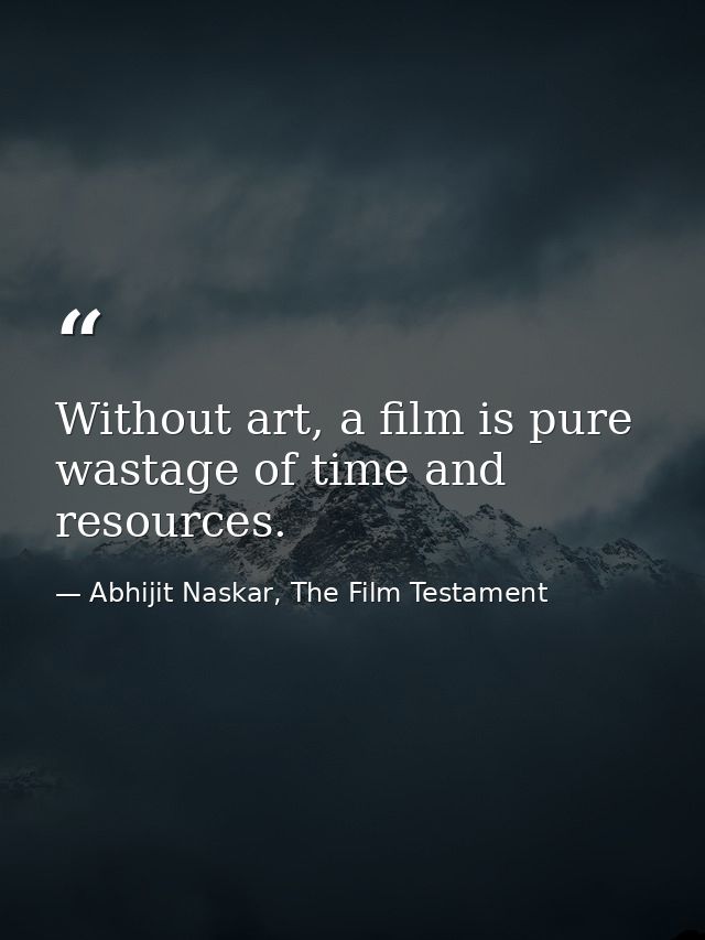 Without art, a film is pure wastage of time and resources. — Abhijit Naskar, The Film Testament