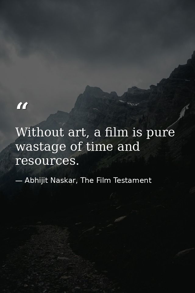 Without art, a film is pure wastage of time and resources. — Abhijit Naskar, The Film Testament