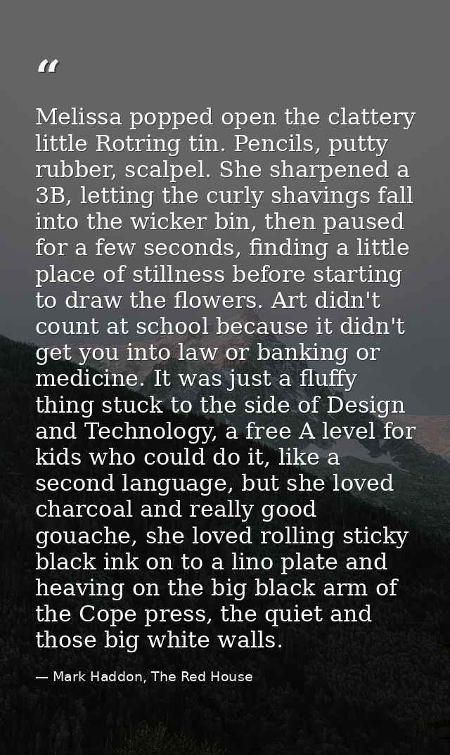 Melissa popped open the clattery little Rotring tin. Pencils, putty rubber, scalpel. She sharpened a 3B, letting the cur — Mark Haddon, The Red House