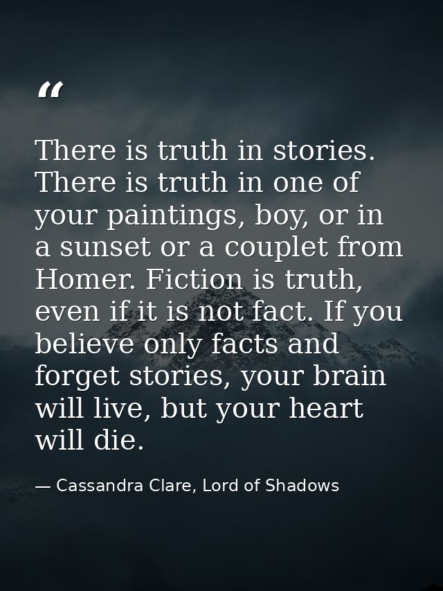 There is truth in stories. There is truth in one of your paintings, boy, or in a sunset or a couplet from Homer. Fiction — Cassandra Clare, Lord of Shadows