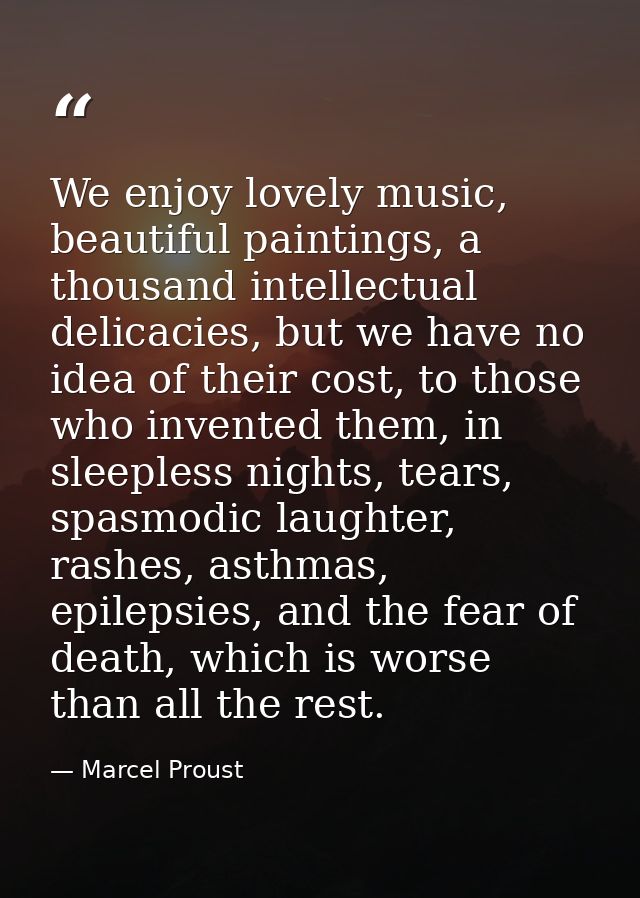 We enjoy lovely music, beautiful paintings, a thousand intellectual delicacies, but we have no idea of their cost, to th — Marcel Proust