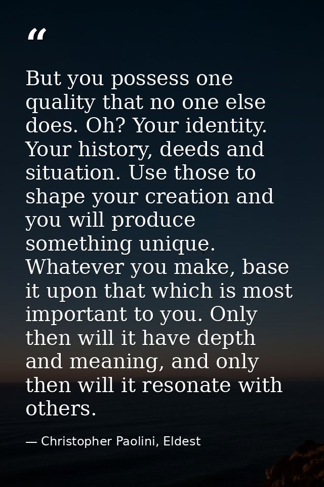 But you possess one quality that no one else does. Oh? Your identity. Your history, deeds and situation. Use those to sh — Christopher Paolini, Eldest
