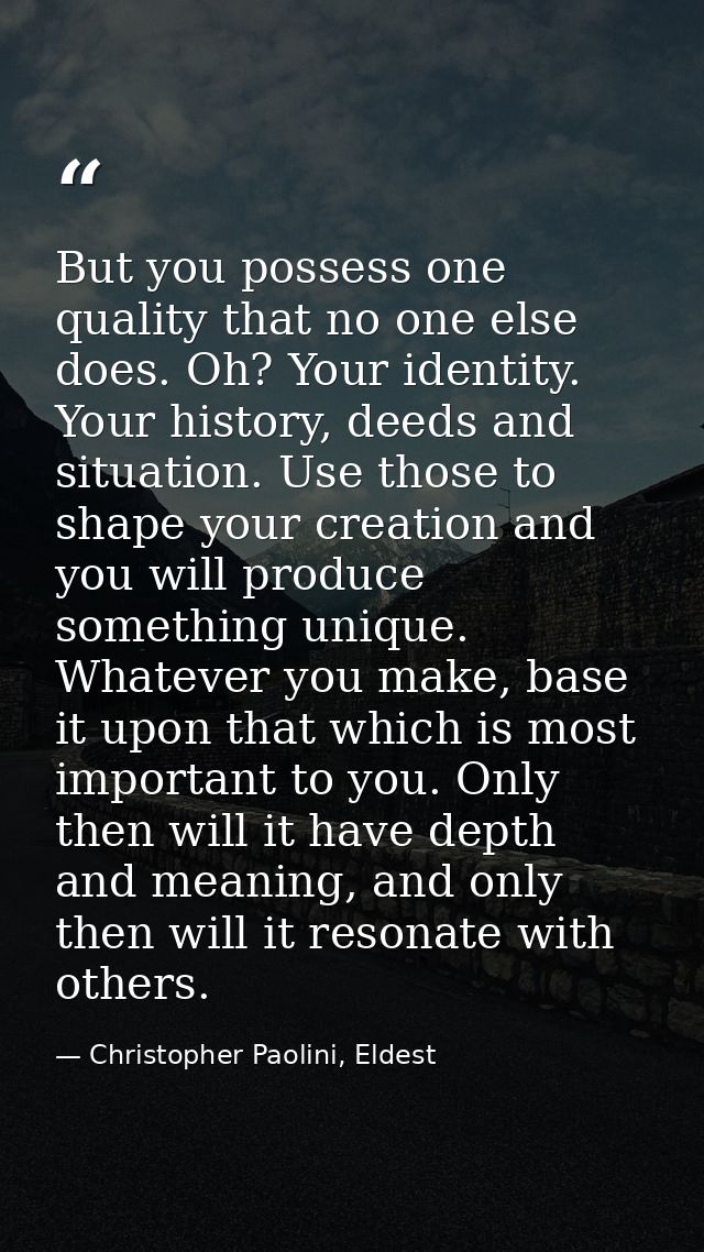But you possess one quality that no one else does. Oh? Your identity. Your history, deeds and situation. Use those to sh — Christopher Paolini, Eldest